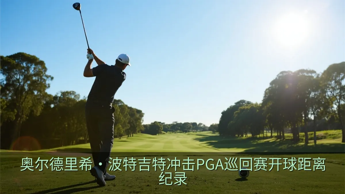 奥尔德里希·波特吉特冲击PGA巡回赛开球距离纪录